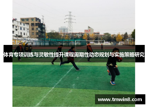 体育专项训练与灵敏性提升课程周期性动态规划与实施策略研究